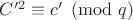 $C'^2\equiv c'\pmod q$