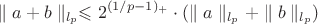 $$ \parallel a + b \parallel_{l_p} \leqslant 2^{(1/p - 1)_+} \cdot (\parallel a \parallel_{l_p} + \parallel b \parallel_{l_p})$$ $$ \parallel a + b \parallel_{l_p} \leqslant 2^{(1/p - 1)_+} \cdot (\parallel a \parallel_{l_p} + \parallel b \parallel_{l_p})$$