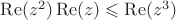 $\operatorname{Re}(z^2)\operatorname{Re}(z)\leqslant\operatorname{Re}(z^3)$