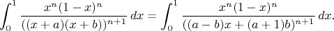 $$\int_0^1 \frac{x^n(1-x)^n}{((x+a)(x+b))^{n+1}}\,dx = \int_0^1 \frac{x^n(1-x)^n}{((a-b)x+(a+1)b)^{n+1}}\,dx.$$