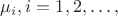 $ \mu_i, i=1,2,&hellip;, $