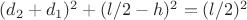 $(d_2+d_1)^2+(l/2-h)^2=(l/2)^2$