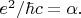 $e^2/\hbar c=\alpha.$