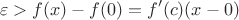 $$\varepsilon > f(x)-f(0)=f'(c) (x-0)$$