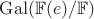 $\mathrm{Gal}(\mathbb{F}(e)/\mathbb{F})$ $\mathrm{Gal}(\mathbb{F}(e)/\mathbb{F})$