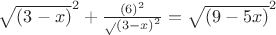 $\sqrt{(3 - x)}^2 +  \frac{(6)^2}\sqrt{(3 - x)}^2} = \sqrt{(9-5x)}^2$