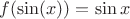 $f(\sin(x)) = \sin x$