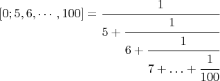 $[0; 5, 6,\cdots, 100] = \cfrac{1}{5+\cfrac{1}{6+\cfrac{1}{7+\ldots+\cfrac{1}{100}}}}\;$