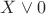 $X \vee 0$