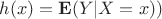 $h(x) = \mathbf{E}(Y|X = x))$