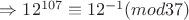 $\Rightarrow 12^{107}\equiv 12^{-1} (mod 37)$