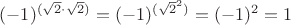 $(-1)^{(\sqrt{2}\cdot{\sqrt{2}})}=(-1)^{(\sqrt{2}^{2})}=(-1)^2=1$