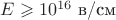 $E\geqslant 10^{16}\ \text{в/см}$