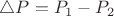 $\bigtriangleup P=P_1-P_2$