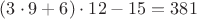 $(3 \cdot 9 + 6) \cdot 12 - 15 = 381$
