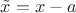 $\tilde{x}=x-a$