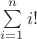 $\sum\limits_{i=1}^{n}{i!}$