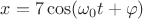 $x=7\cos({\omega_0 t + \varphi})$