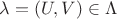 $\lambda = (U, V) \in \Lambda$
