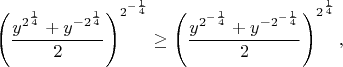$$
\left(\frac{y^{2^{\frac14}}+y^{-2^{\frac14}}}2\right)^{2^{-\frac14}}
\ge \left(\frac{y^{2^{-\frac14}}+y^{-2^{-\frac14}}}2\right)^{2^{\frac14}},
$$