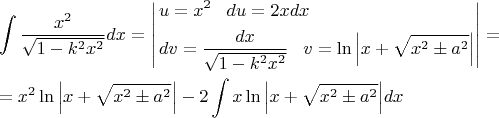$$\[\begin{gathered}
  \int {\frac{{{x^2}}}{{\sqrt {1 - {k^2}{x^2}} }}dx}  = \left| \begin{gathered}
  u = {x^2}\;\;\;du = 2xdx \hfill \\
  dv = \frac{{dx}}{{\sqrt {1 - {k^2}{x^2}} }}\;\;\;v = \ln \left| {x + \sqrt {{x^2} \pm {a^2}} } \right| \hfill \\ 
\end{gathered}  \right| =  \hfill \\
   = {x^2}\ln \left| {x + \sqrt {{x^2} \pm {a^2}} } \right| - 2\int {x\ln \left| {x + \sqrt {{x^2} \pm {a^2}} } \right|} dx \hfill \\ 
\end{gathered} \]$$