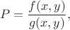 $$
P = \frac{f(x,y)}{g(x,y)},
$$