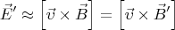 \[
\vec E' \approx \left[ {\vec \upsilon  \times \vec B} \right] = \left[ {\vec \upsilon  \times \vec B'} \right]
\]