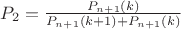 $P_2=\frac{P_{n+1}(k)}{P_{n+1}(k+1)+P_{n+1}(k)}$