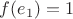 $f(e_1) = 1$