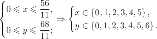 $$
\left\{ \begin{gathered}
  0 \leqslant x \leqslant \frac{{56}}
{{11}}, \hfill \\
  0 \leqslant y \leqslant \frac{{68}}
{{11}}; \hfill \\ 
\end{gathered}  \right. \Rightarrow \left\{ \begin{gathered}
  x \in \left\{ 0,1,2,3,4,5 \right\}, \hfill \\
  y \in \left\{ 0,1,2,3,4,5,6 \right\}. \hfill \\ 
\end{gathered}  \right.
$$