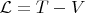$\mathcal{L}=T-V$