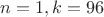 $n=1, k=96$