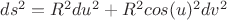 $ds^2=R^2du^2+R^2cos(u)^2dv^2$