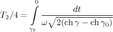 $$T_2/4=\int\limits_{\gamma_0}^{0}\frac{dt}{\omega\sqrt{2(\ch\gamma-\ch\gamma_0)}}$$