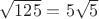 $\sqrt{125}=5\sqrt{5}$