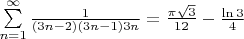 $\sum\limits_{n=1}^{\infty} \frac 1 {(3n-2)(3n-1)3n} = \frac {\pi \sqrt 3} {12} - \frac {\ln 3} 4$