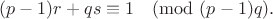 $$(p-1)r+qs\equiv 1\pmod{(p-1)q}.$$