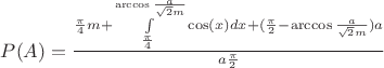 $P(A)=\frac{\frac{\pi}{4}m+\int\limits_{\frac{\pi}{4}}^{\arccos{\frac{a}{\sqrt{2}m}}}\cos(x)dx+(\frac{\pi}{2}-\arccos{\frac{a}{\sqrt{2}m}})a}{a\frac{\pi}{2}}$