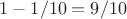 $1-1/10=9/10$