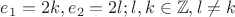 $e_1 = 2k, e_2 = 2l; l,k \in \mathbb{Z}, l \ne k$