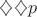 $\diamondsuit \diamondsuit p$