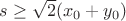 $ s\geq \sqrt{2}(x_0+y_0) $