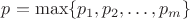 $p=\max\{p_1,p_2,\ldots,p_m\}$