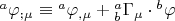 $\[
{}^a\varphi _{;\mu }  \equiv {}^a\varphi _{,\mu }  + {}_b^a \Gamma _\mu   \cdot {}^b\varphi 
\]
$