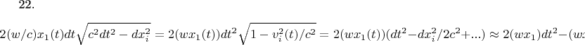 22.$$ 2(w/c)x_{1}(t)dt\sqrt{c^{2}dt^{2}-dx_{i}^{2}} = 2(wx_{1}(t)) dt^{2} \sqrt{1-v_{i}^{2}(t) /c^{2}}  = 2(wx_{1}(t))  (dt^{2} - dx_{i}^{2} /2c^{2} +... ) \approx  2(wx_{1}) dt^{2} - (wx_{1}/c^{2}  )dx_{i}^{2}    $$