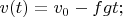 $v(t)=v_0-fgt;$
