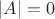 $|A|= 0$