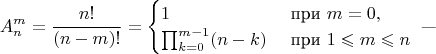 $$A_n^m=\frac{n!}{(n-m)!}=\begin{cases}1&\text{ при }m=0,\\ \prod_{k=0}^{m-1}(n-k)&\text{ при }1\leqslant m\leqslant n\end{cases}\text{ ---}$$