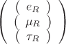 $$\left(\begin{array}{ccc}\left(\begin{array}{c}e_R\end{array}\right)\\\left(\begin{array}{c}\mu_R\end{array}\right)\\\left(\begin{array}{c}\tau_R\end{array}\right)\end{array}\right)$$