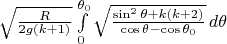 $\sqrt{\frac{R}{2g(k+1)}}\int\limits_{0}^{\theta_0}\sqrt{\frac{\sin^2 \theta+k(k+2)}{\cos\theta-\cos\theta_0}}\,d\theta$